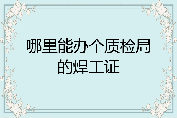 哪里能办个质检局的焊工证