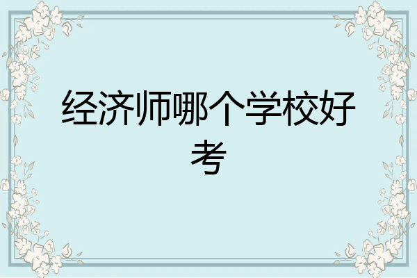 经济师哪个学校好考