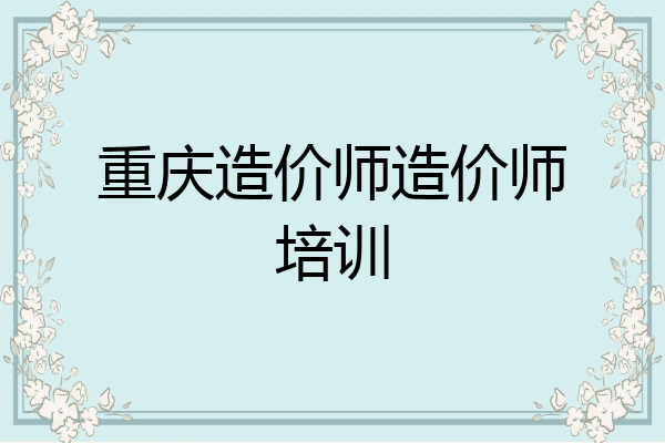 重庆造价师造价师培训