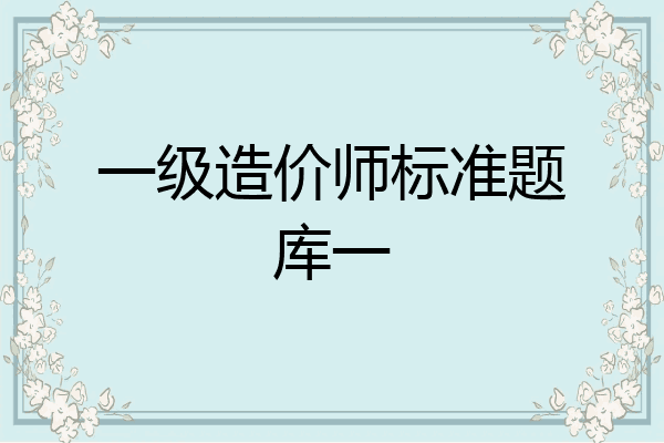 一级造价师标准题库一