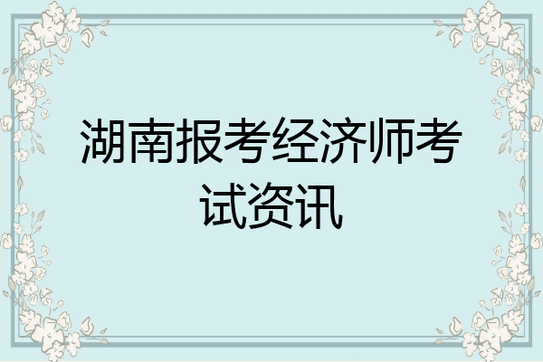 湖南报考经济师考试资讯