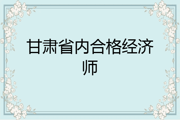 甘肃省内合格经济师
