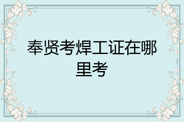 奉贤考焊工证在哪里考