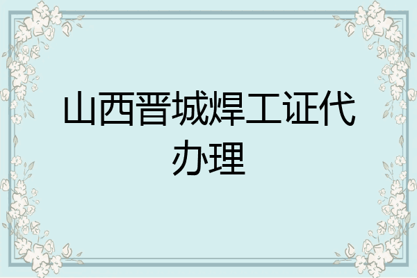 山西晋城焊工证代办理