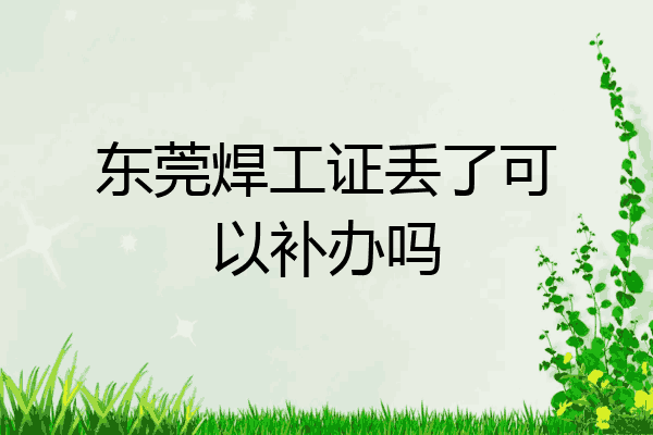 东莞焊工证丢了可以补办吗