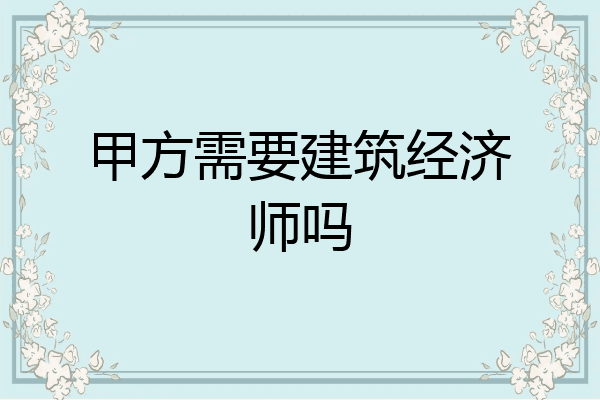 甲方需要建筑经济师吗