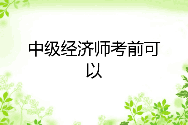 中级经济师考前可以