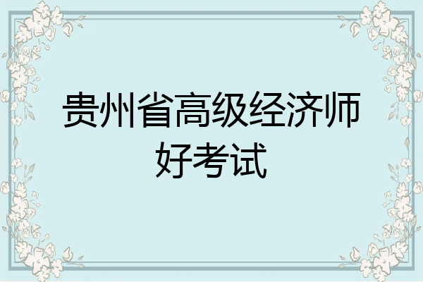 贵州省高级经济师好考试
