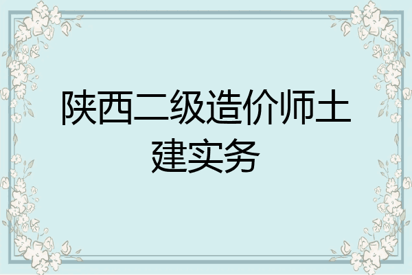 陕西二级造价师土建实务