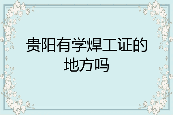 贵阳有学焊工证的地方吗