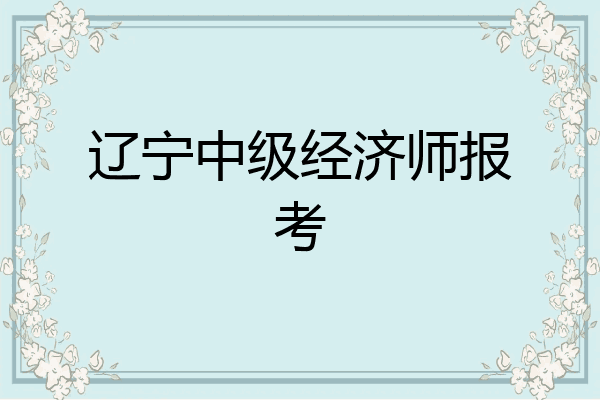 辽宁中级经济师报考