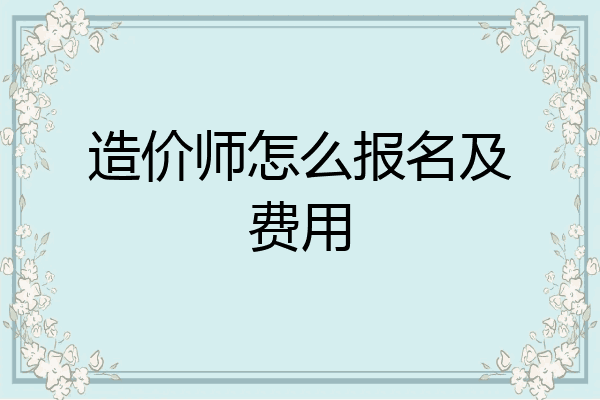 造价师怎么报名及费用