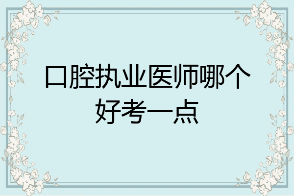 口腔执业医师哪个好考一点