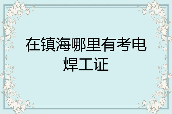 在镇海哪里有考电焊工证
