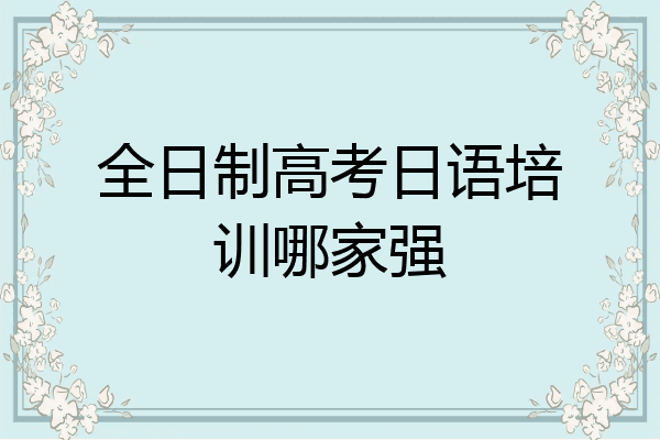 全日制高考日语培训哪家强
