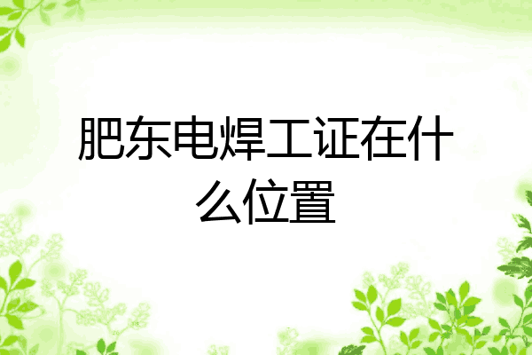 肥东电焊工证在什么位置