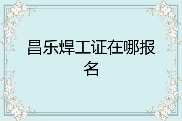 昌乐焊工证在哪报名