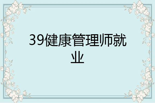 39健康管理师就业