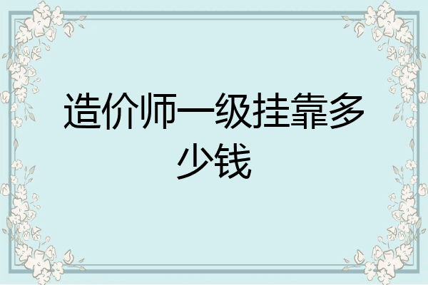 造价师一级挂靠多少钱