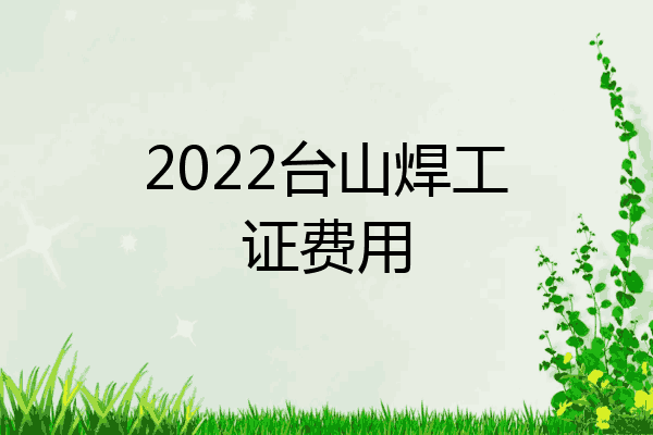 2022台山焊工证费用