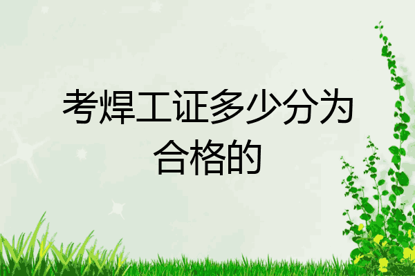 考焊工证多少分为合格的