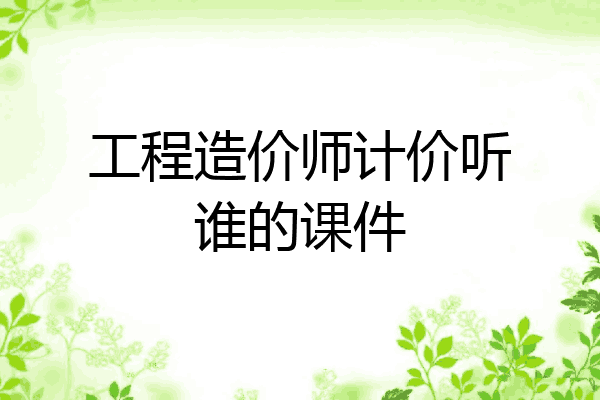 工程造价师计价听谁的课件