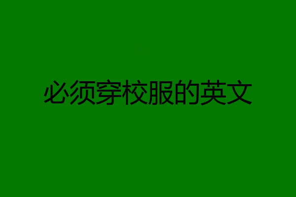 必须穿校服的英文
