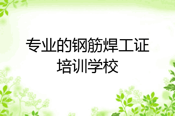 专业的钢筋焊工证培训学校