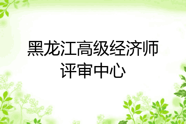 黑龙江高级经济师评审中心