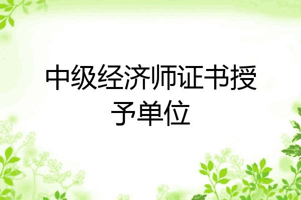 中级经济师证书授予单位