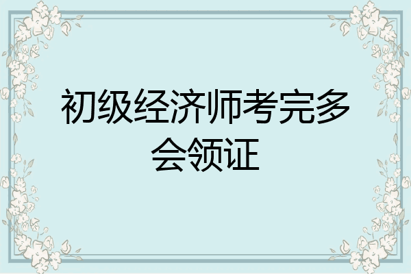 初级经济师考完多会领证
