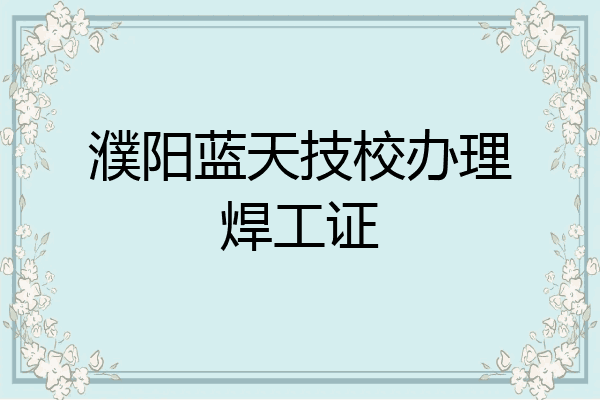 濮阳蓝天技校办理焊工证