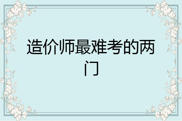 造价师最难考的两门