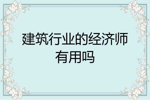 建筑行业的经济师有用吗