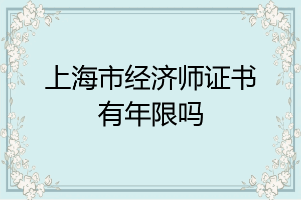 上海市经济师证书有年限吗