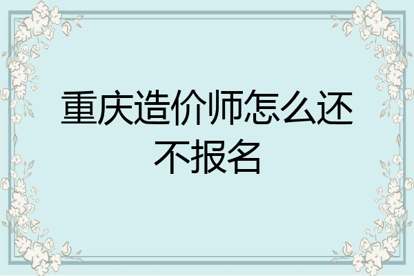 重庆造价师怎么还不报名