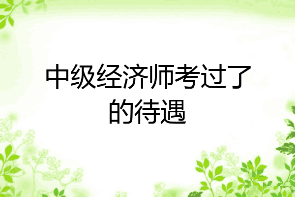 中级经济师考过了的待遇