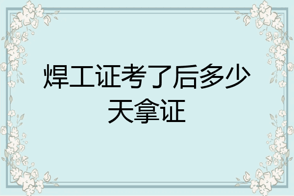 焊工证考了后多少天拿证