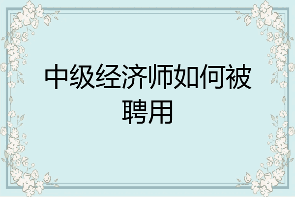 中级经济师如何被聘用