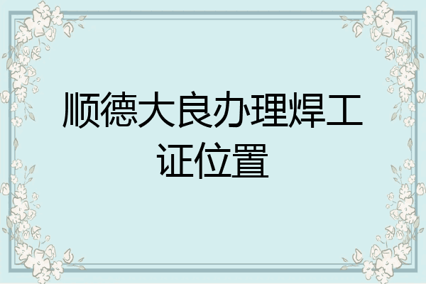 顺德大良办理焊工证位置