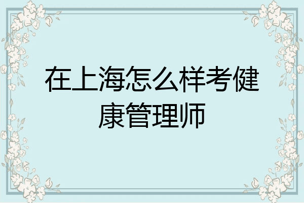在上海怎么样考健康管理师