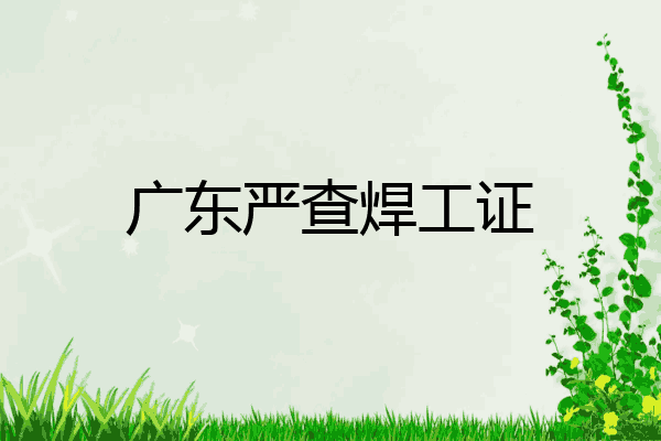 广东严查焊工证
