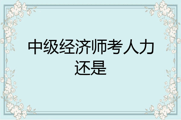 中级经济师考人力还是