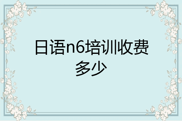 日语n6培训收费多少