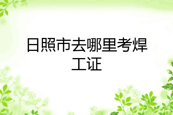日照市去哪里考焊工证