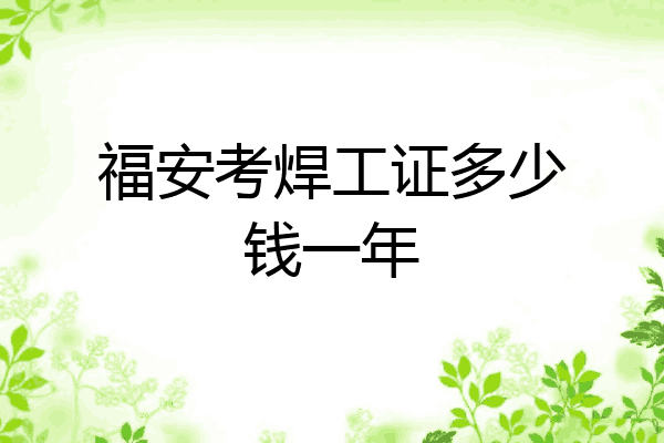 福安考焊工证多少钱一年