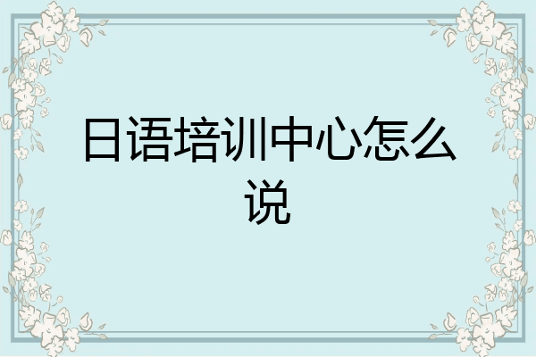 日语培训中心怎么说