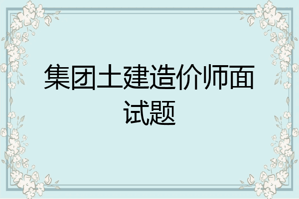 集团土建造价师面试题