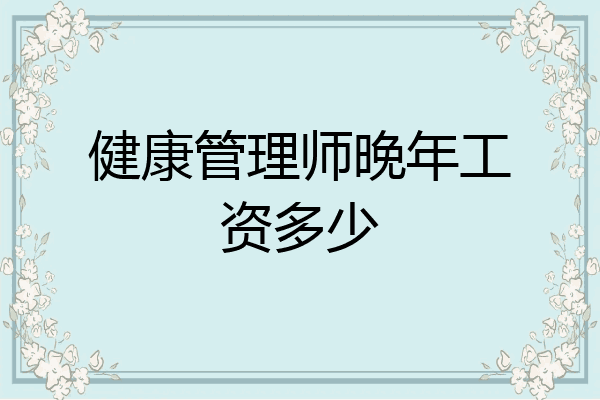 健康管理师晚年工资多少
