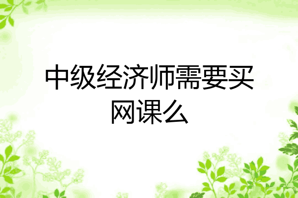 中级经济师需要买网课么